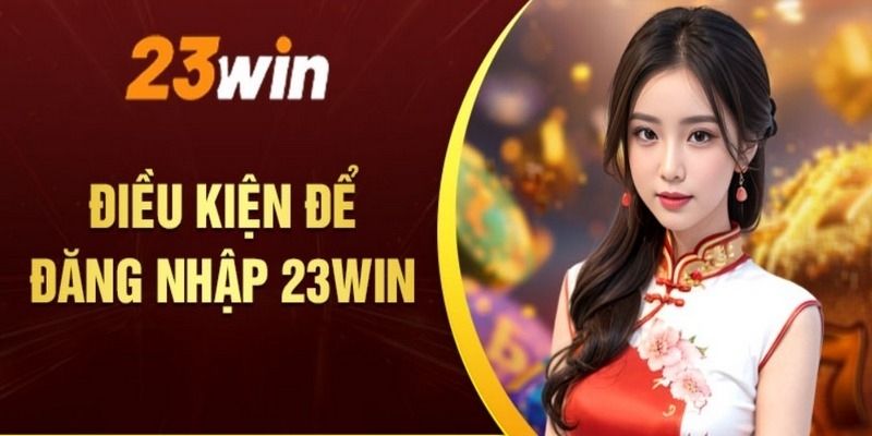 Tổng hợp điều kiện đăng nhập 23WIN dành cho hội viên