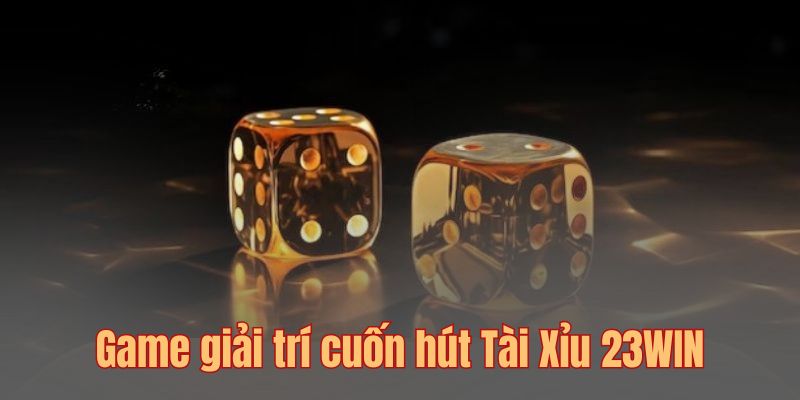 Game giải trí cuốn hút Tài Xỉu 23WIN