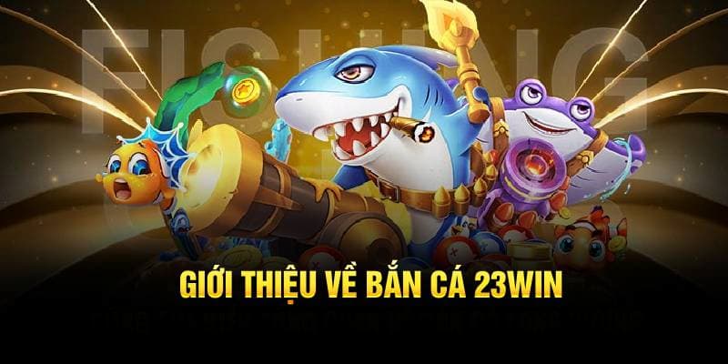 Bắn cá 23WIN - Khám phá thiên đường với nhiều tính năng hấp dẫn