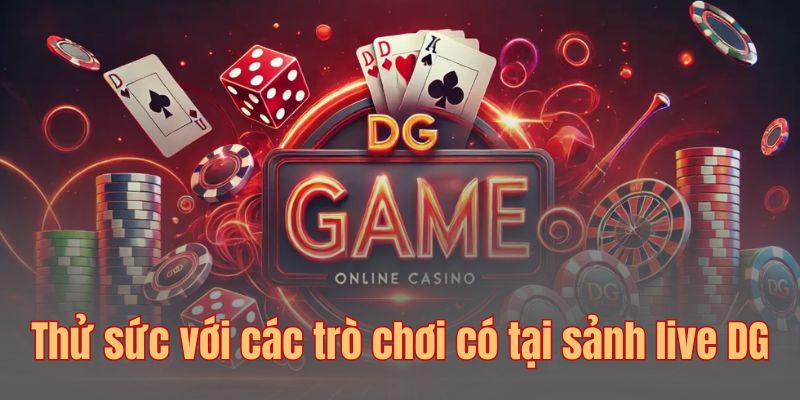 Thử sức với các trò chơi có tại sảnh live DG