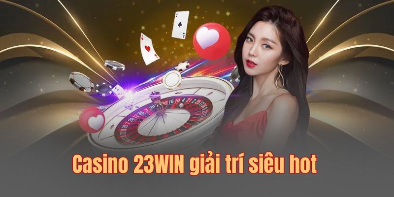 Casino 23WIN là chuyên mục game giải trí siêu hot