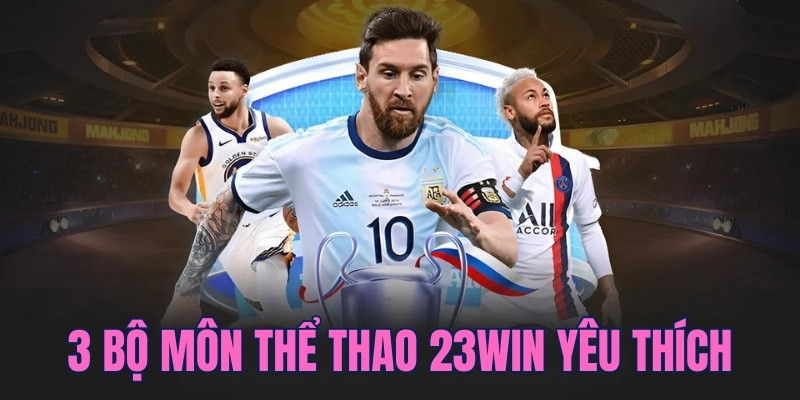 Tổng hợp 3 bộ môn cá cược được yêu thích tại thể thao 23WIN